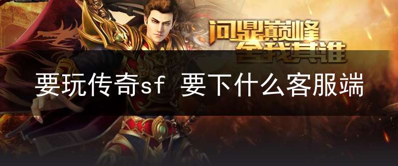 要玩传奇sf 要下什么客服端(现在传奇sf玩家多吗)