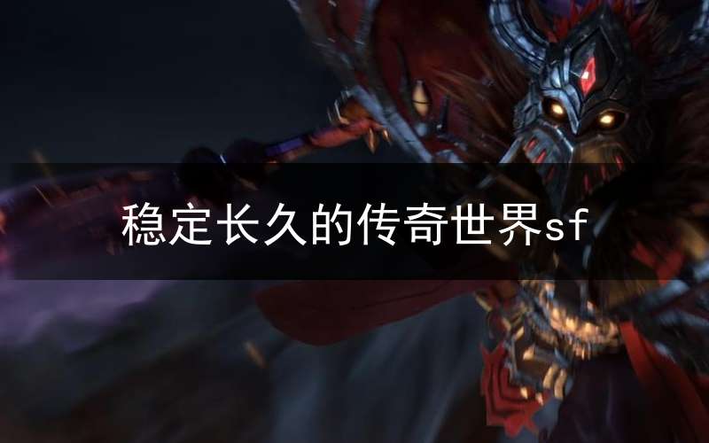 稳定长久的传奇世界sf(传奇世界sf手游的网站)