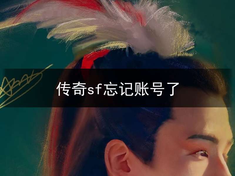 传奇sf忘记账号了(传奇游戏账号忘记了怎么办)