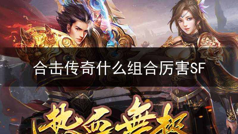 合击传奇什么组合厉害SF(合击传奇什么组合厉害SF)