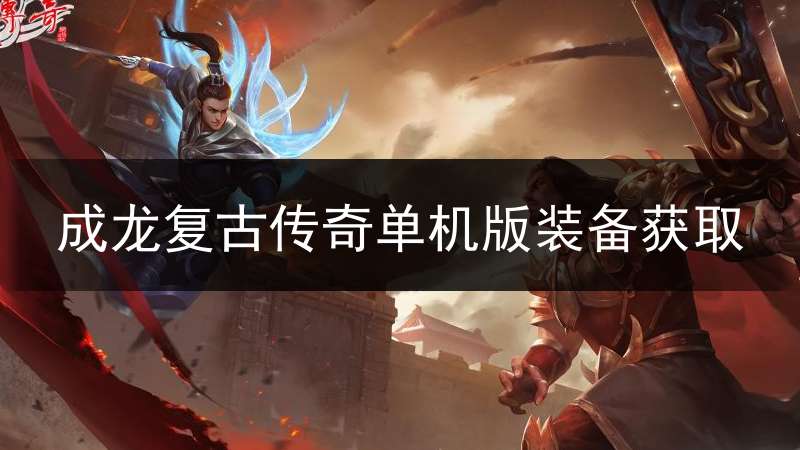 成龙复古传奇单机版装备获取